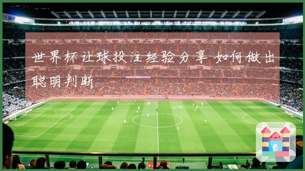 世界杯让球投注经验分享 如何做出聪明判断