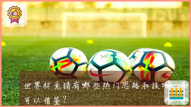 世界杯竞猜有哪些热门思路和技巧可以借鉴？