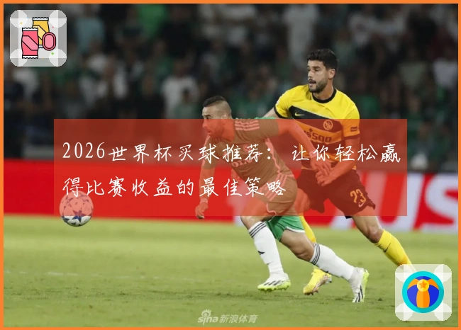 2026世界杯买球推荐：让你轻松赢得比赛收益的最佳策略