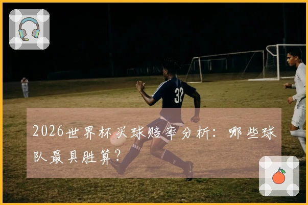 2026世界杯买球赔率分析：哪些球队最具胜算？
