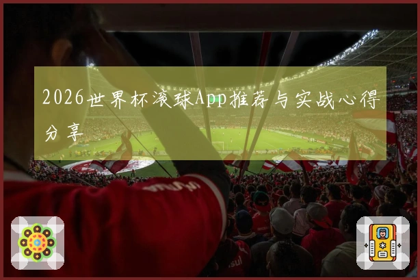 2026世界杯滚球App推荐与实战心得分享