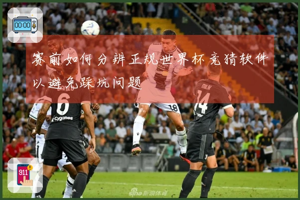 赛前如何分辨正规世界杯竞猜软件以避免踩坑问题