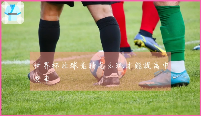 世界杯让球竞猜怎么玩才能提高中奖率