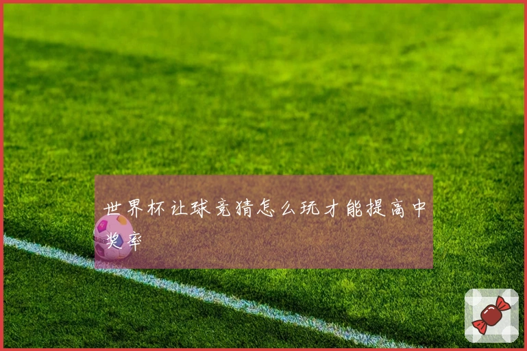 世界杯让球竞猜怎么玩才能提高中奖率