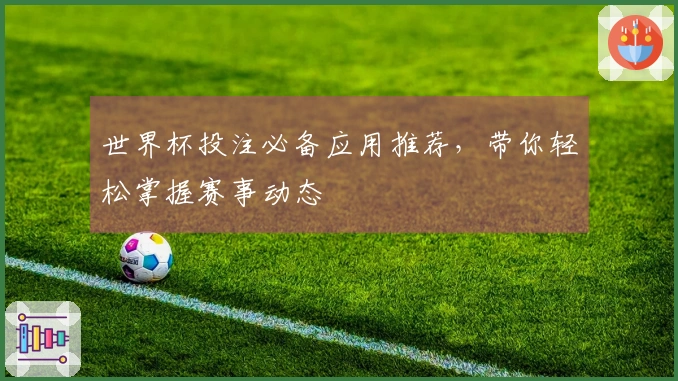 世界杯投注必备应用推荐，带你轻松掌握赛事动态