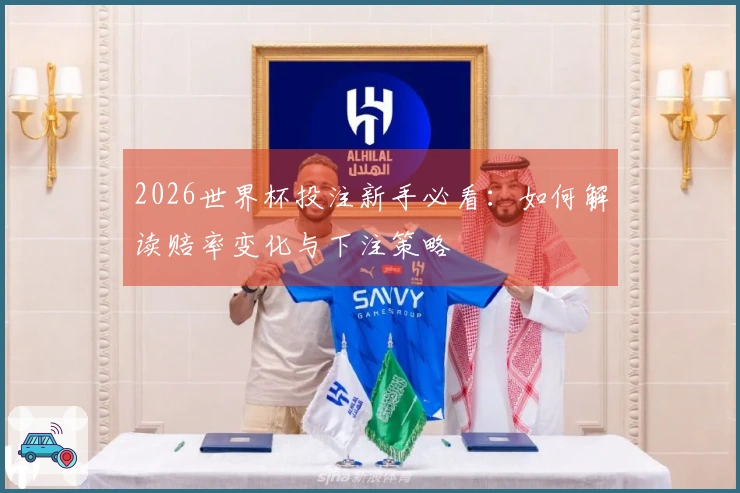 2026世界杯投注新手必看：如何解读赔率变化与下注策略