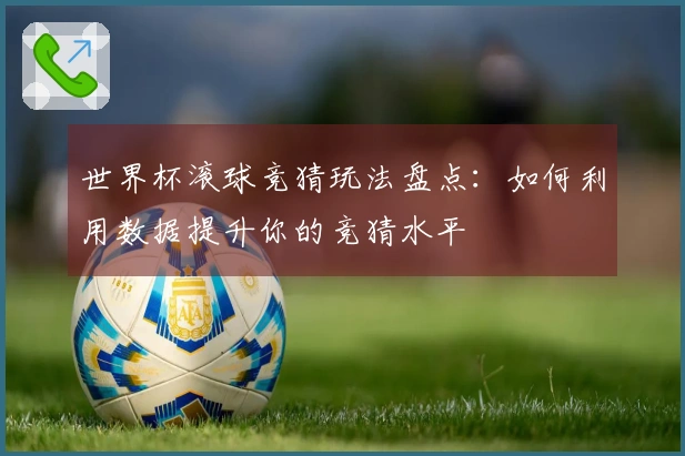 世界杯滚球竞猜玩法盘点：如何利用数据提升你的竞猜水平