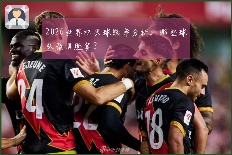 2026世界杯买球赔率分析：哪些球队最具胜算？
