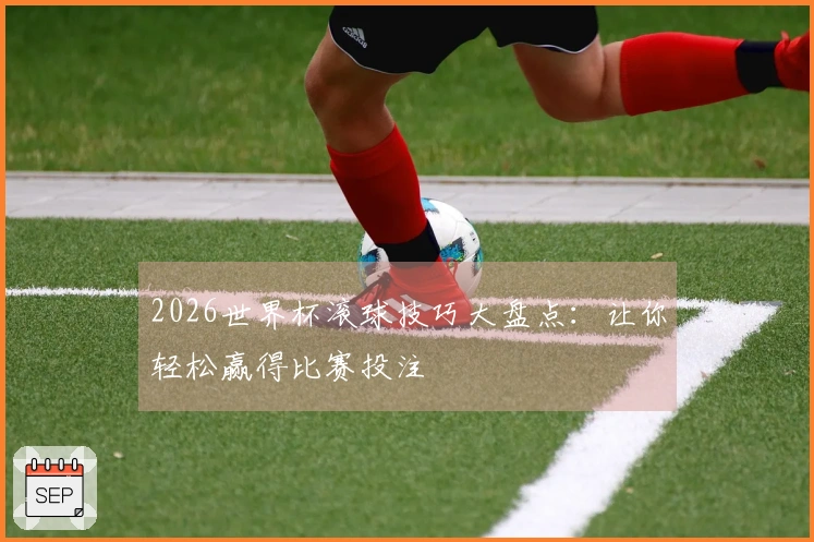 2026世界杯滚球技巧大盘点：让你轻松赢得比赛投注