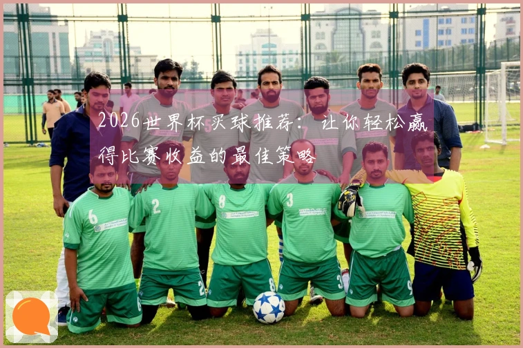 2026世界杯买球推荐：让你轻松赢得比赛收益的最佳策略
