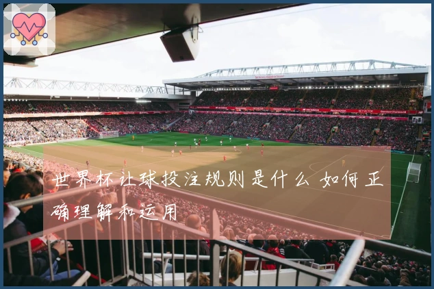 世界杯让球投注规则是什么 如何正确理解和运用