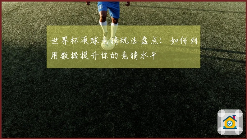 世界杯滚球竞猜玩法盘点：如何利用数据提升你的竞猜水平